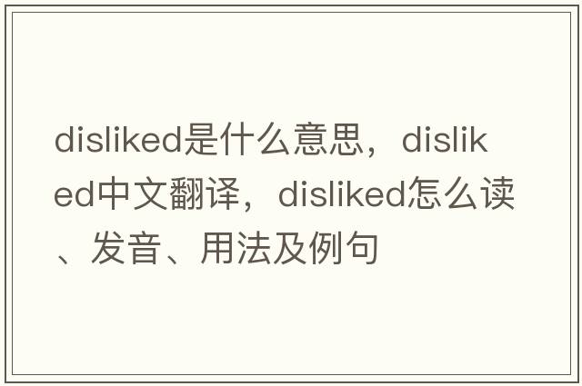 disliked是什么意思，disliked中文翻譯，disliked怎么讀、發(fā)音、用法及例句