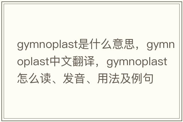 gymnoplast是什么意思，gymnoplast中文翻譯，gymnoplast怎么讀、發(fā)音、用法及例句
