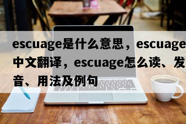 escuage是什么意思，escuage中文翻譯，escuage怎么讀、發(fā)音、用法及例句