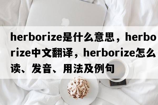 herborize是什么意思，herborize中文翻譯，herborize怎么讀、發(fā)音、用法及例句
