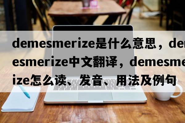 demesmerize是什么意思，demesmerize中文翻譯，demesmerize怎么讀、發(fā)音、用法及例句