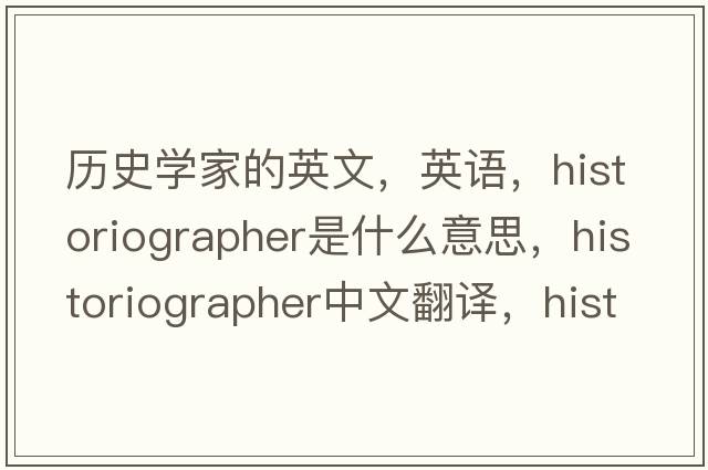 歷史學(xué)家的英文，英語(yǔ)，historiographer是什么意思，historiographer中文翻譯，historiographer怎么讀、發(fā)音、用法及例句