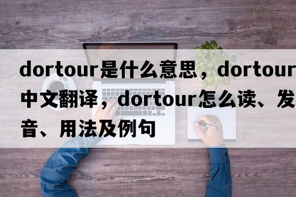 dortour是什么意思，dortour中文翻譯，dortour怎么讀、發(fā)音、用法及例句