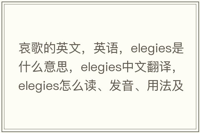 哀歌的英文，英語(yǔ)，elegies是什么意思，elegies中文翻譯，elegies怎么讀、發(fā)音、用法及例句