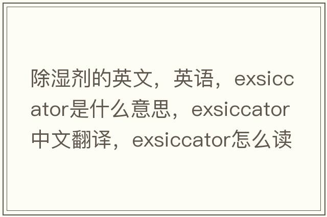 除濕劑的英文，英語(yǔ)，exsiccator是什么意思，exsiccator中文翻譯，exsiccator怎么讀、發(fā)音、用法及例句