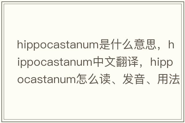 hippocastanum是什么意思，hippocastanum中文翻譯，hippocastanum怎么讀、發(fā)音、用法及例句