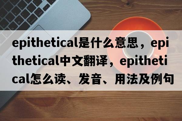 epithetical是什么意思，epithetical中文翻譯，epithetical怎么讀、發(fā)音、用法及例句