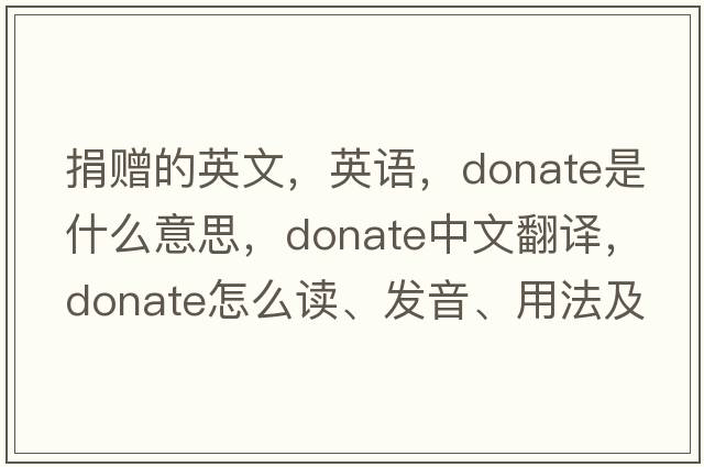 捐贈的英文，英語(yǔ)，donate是什么意思，donate中文翻譯，donate怎么讀、發(fā)音、用法及例句