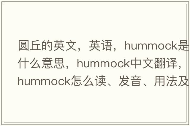 圓丘的英文，英語(yǔ)，hummock是什么意思，hummock中文翻譯，hummock怎么讀、發(fā)音、用法及例句