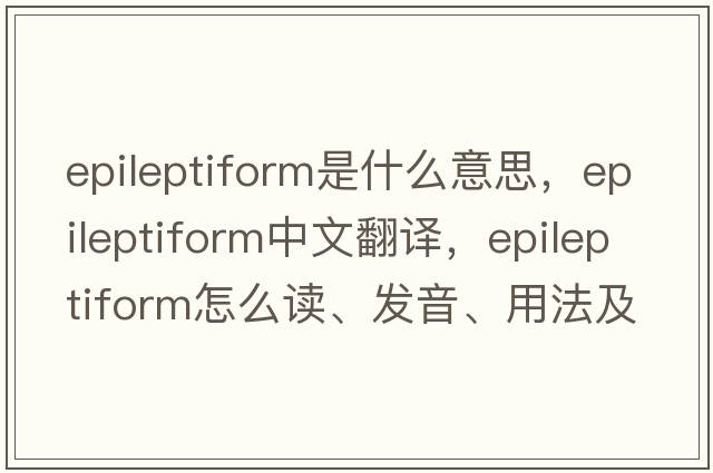 epileptiform是什么意思，epileptiform中文翻譯，epileptiform怎么讀、發(fā)音、用法及例句