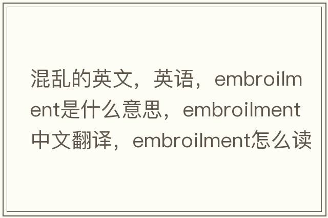 混亂的英文，英語(yǔ)，embroilment是什么意思，embroilment中文翻譯，embroilment怎么讀、發(fā)音、用法及例句
