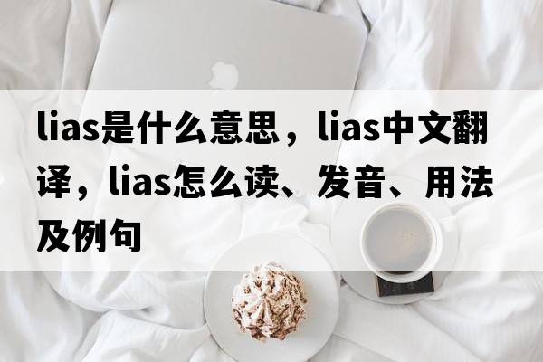 lias是什么意思，lias中文翻譯，lias怎么讀、發(fā)音、用法及例句