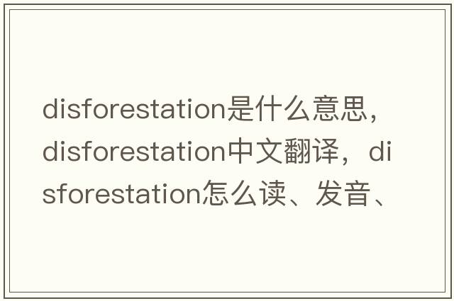 disforestation是什么意思，disforestation中文翻譯，disforestation怎么讀、發(fā)音、用法及例句