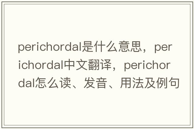 perichordal是什么意思，perichordal中文翻譯，perichordal怎么讀、發(fā)音、用法及例句
