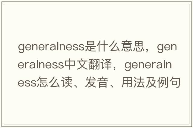 generalness是什么意思，generalness中文翻譯，generalness怎么讀、發(fā)音、用法及例句