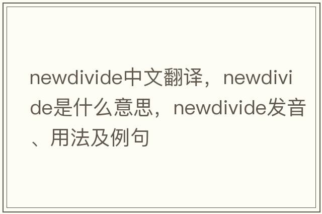 newdivide中文翻譯，newdivide是什么意思，newdivide發(fā)音、用法及例句