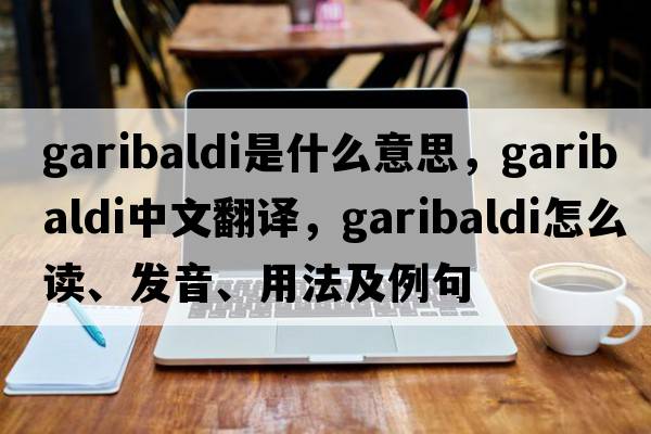 garibaldi是什么意思，garibaldi中文翻譯，garibaldi怎么讀、發(fā)音、用法及例句