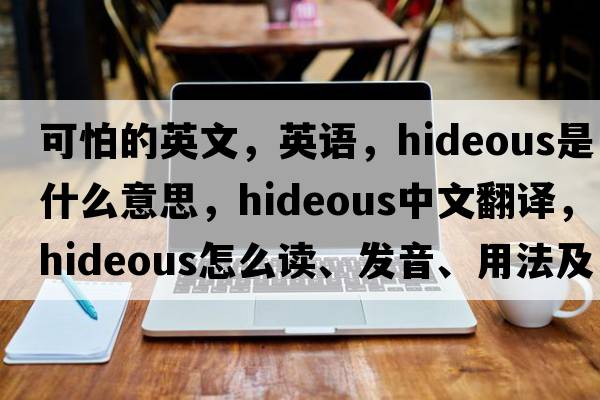 可怕的英文，英語(yǔ)，hideous是什么意思，hideous中文翻譯，hideous怎么讀、發(fā)音、用法及例句
