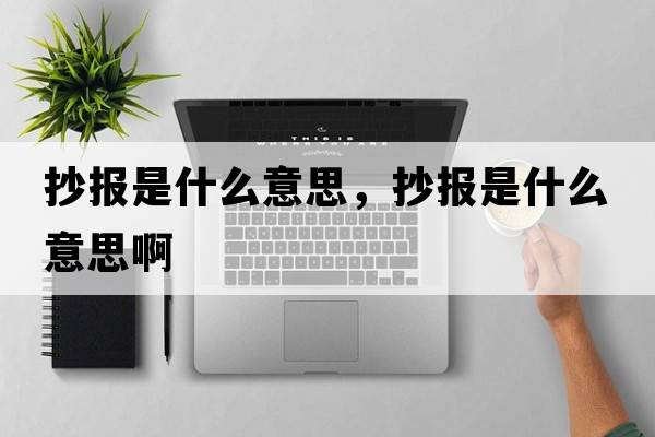 抄報是什么意思，抄報是什么意思啊