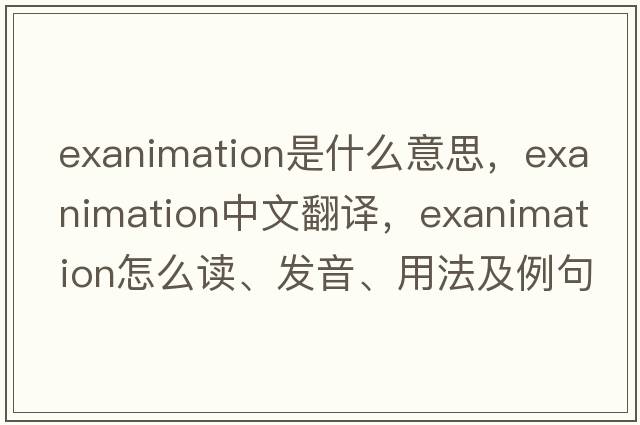 exanimation是什么意思，exanimation中文翻譯，exanimation怎么讀、發(fā)音、用法及例句