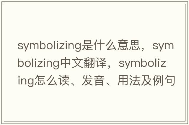 symbolizing是什么意思，symbolizing中文翻譯，symbolizing怎么讀、發(fā)音、用法及例句