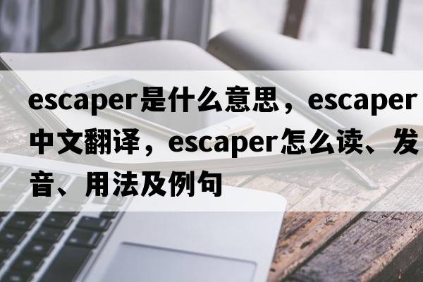 escaper是什么意思，escaper中文翻譯，escaper怎么讀、發(fā)音、用法及例句