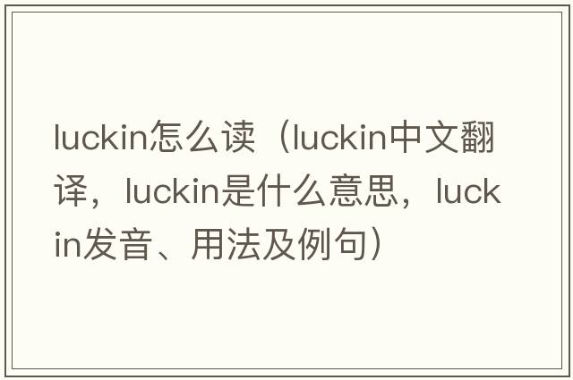 luckin怎么讀（luckin中文翻譯，luckin是什么意思，luckin發(fā)音、用法及例句）