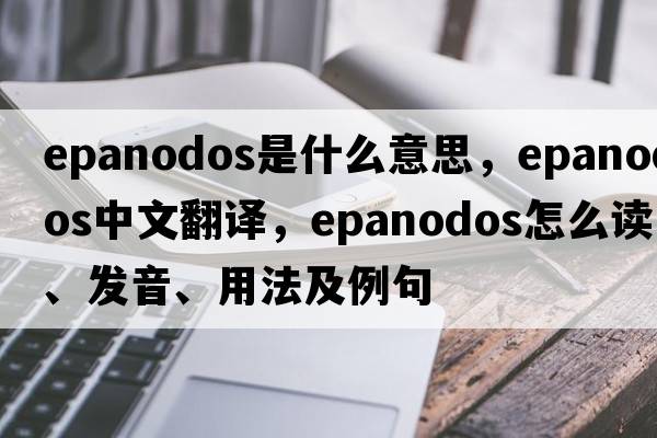epanodos是什么意思，epanodos中文翻譯，epanodos怎么讀、發(fā)音、用法及例句