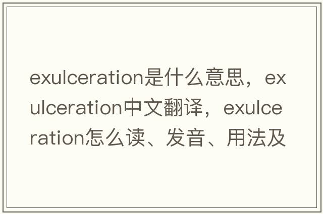 exulceration是什么意思，exulceration中文翻譯，exulceration怎么讀、發(fā)音、用法及例句