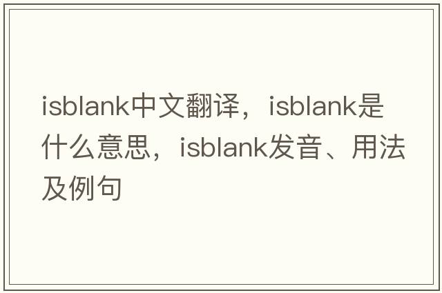 isblank中文翻譯，isblank是什么意思，isblank發(fā)音、用法及例句