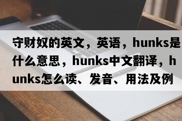 守財奴的英文，英語(yǔ)，hunks是什么意思，hunks中文翻譯，hunks怎么讀、發(fā)音、用法及例句