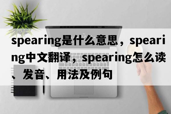 spearing是什么意思，spearing中文翻譯，spearing怎么讀、發(fā)音、用法及例句