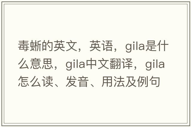 毒蜥的英文，英語(yǔ)，GILA是什么意思，GILA中文翻譯，GILA怎么讀、發(fā)音、用法及例句