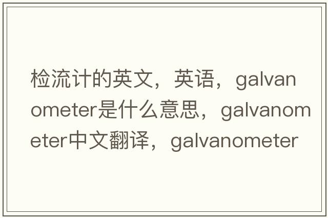 檢流計的英文，英語(yǔ)，galvanometer是什么意思，galvanometer中文翻譯，galvanometer怎么讀、發(fā)音、用法及例句