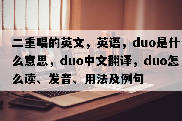 二重唱的英文，英語(yǔ)，duo是什么意思，duo中文翻譯，duo怎么讀、發(fā)音、用法及例句