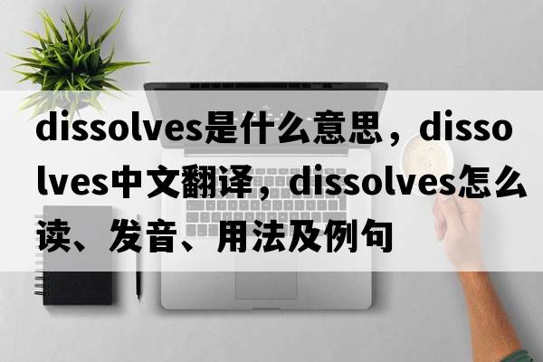 dissolves是什么意思，dissolves中文翻譯，dissolves怎么讀、發(fā)音、用法及例句