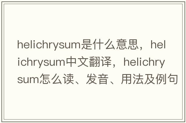 helichrysum是什么意思，helichrysum中文翻譯，helichrysum怎么讀、發(fā)音、用法及例句