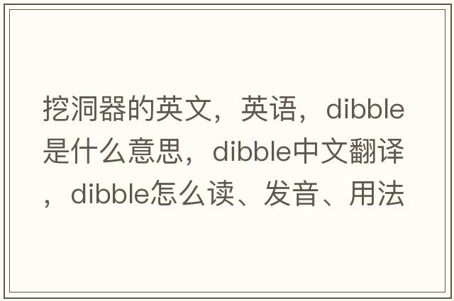 挖洞器的英文，英語(yǔ)，dibble是什么意思，dibble中文翻譯，dibble怎么讀、發(fā)音、用法及例句