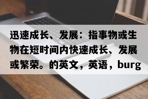 迅速成長(cháng)、發(fā)展：指事物或生物在短時(shí)間內快速成長(cháng)、發(fā)展或繁榮。的英文，英語(yǔ)，burgeons是什么意思，burgeons中文翻譯，burgeons怎么讀、發(fā)音、用法及例句