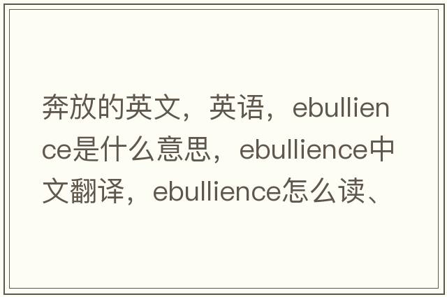 奔放的英文，英語(yǔ)，ebullience是什么意思，ebullience中文翻譯，ebullience怎么讀、發(fā)音、用法及例句