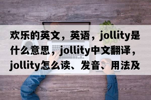 歡樂(lè )的英文，英語(yǔ)，jollity是什么意思，jollity中文翻譯，jollity怎么讀、發(fā)音、用法及例句