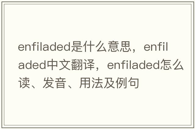 enfiladed是什么意思，enfiladed中文翻譯，enfiladed怎么讀、發(fā)音、用法及例句