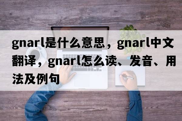gnarl是什么意思，gnarl中文翻譯，gnarl怎么讀、發(fā)音、用法及例句