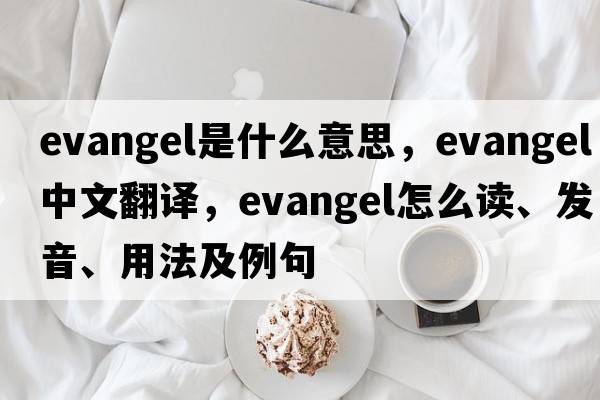 evangel是什么意思，evangel中文翻譯，evangel怎么讀、發(fā)音、用法及例句