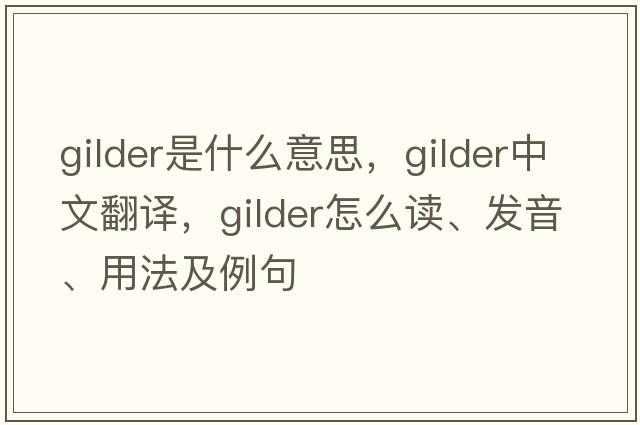 gilder是什么意思，gilder中文翻譯，gilder怎么讀、發(fā)音、用法及例句