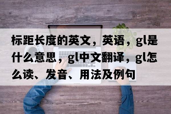標距長(cháng)度的英文，英語(yǔ)，gl是什么意思，gl中文翻譯，gl怎么讀、發(fā)音、用法及例句