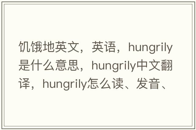 饑餓地英文，英語(yǔ)，hungrily是什么意思，hungrily中文翻譯，hungrily怎么讀、發(fā)音、用法及例句