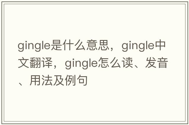 Gingle是什么意思，Gingle中文翻譯，Gingle怎么讀、發(fā)音、用法及例句