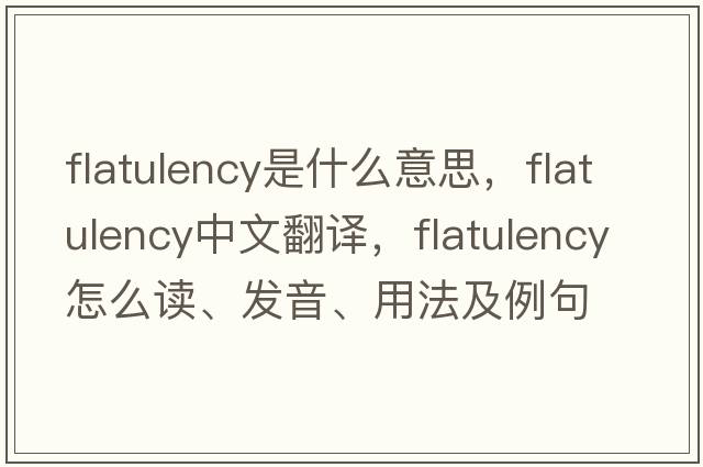 flatulency是什么意思，flatulency中文翻譯，flatulency怎么讀、發(fā)音、用法及例句