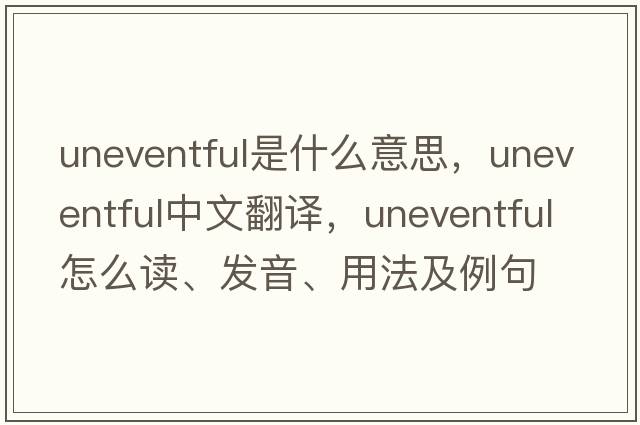 uneventful是什么意思，uneventful中文翻譯，uneventful怎么讀、發(fā)音、用法及例句